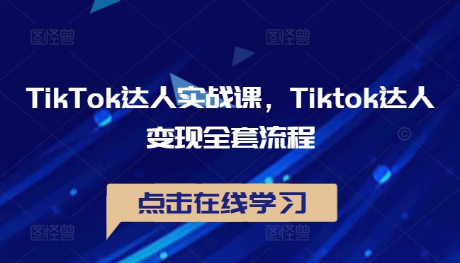 TikTok达人实战课，Tiktok达人变现全套流程-123副业网