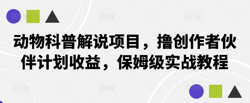 动物科普解说项目，撸创作者伙伴计划收益，保姆级实战教程-123副业网