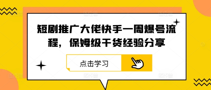 短剧推广大佬快手一周爆号流程，保姆级干货经验分享-123副业网