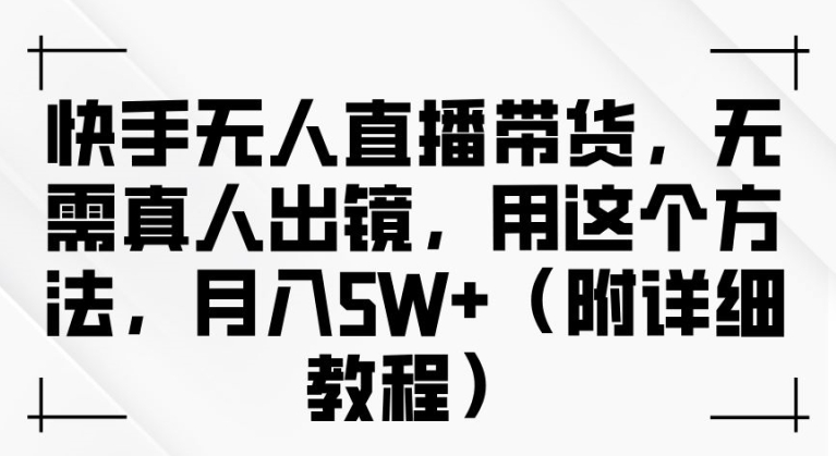 快手无人直播带货，无需真人出镜，用这个方法 附详细教程-123副业网